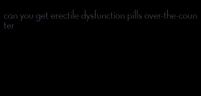 can you get erectile dysfunction pills over-the-counter