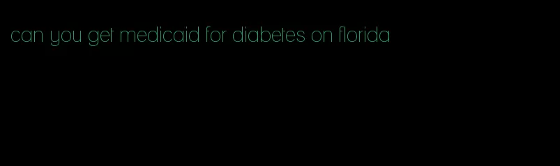 can you get medicaid for diabetes on florida