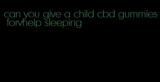 can you give a child cbd gummies forvhelp sleeping