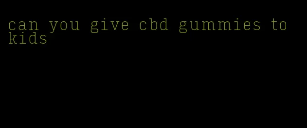 can you give cbd gummies to kids