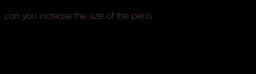 can you increase the size of the penis