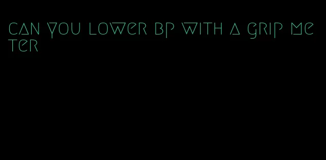 can you lower bp with a grip meter