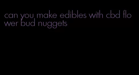 can you make edibles with cbd flower bud nuggets