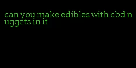 can you make edibles with cbd nuggets in it