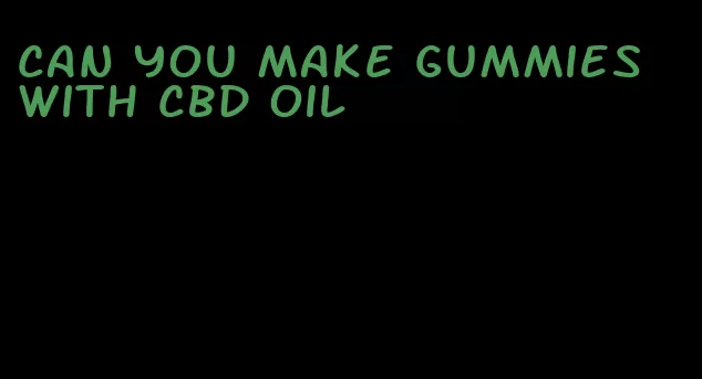 can you make gummies with cbd oil