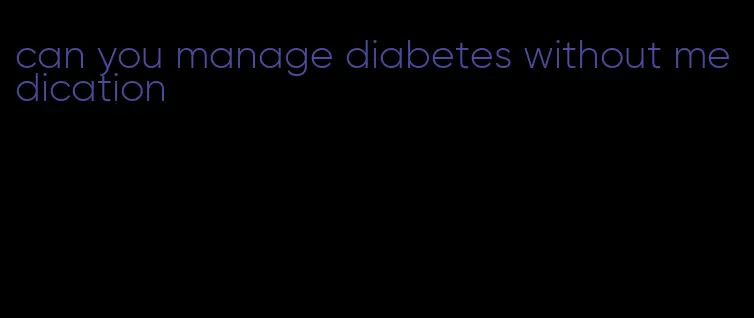 can you manage diabetes without medication