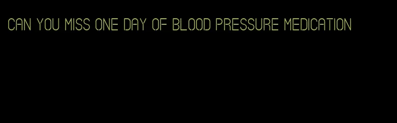 can you miss one day of blood pressure medication