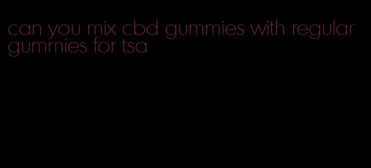 can you mix cbd gummies with regular gummies for tsa