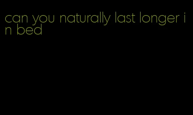 can you naturally last longer in bed