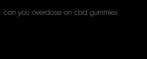 can you overdose on cbd gummies