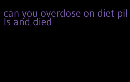 can you overdose on diet pills and died