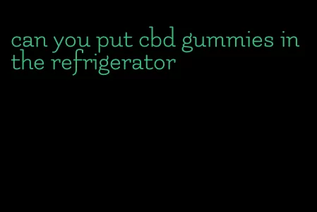 can you put cbd gummies in the refrigerator