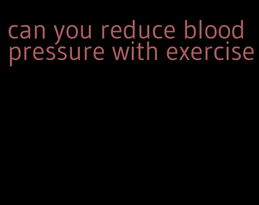 can you reduce blood pressure with exercise