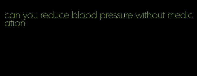 can you reduce blood pressure without medication