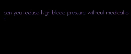 can you reduce high blood pressure without medication