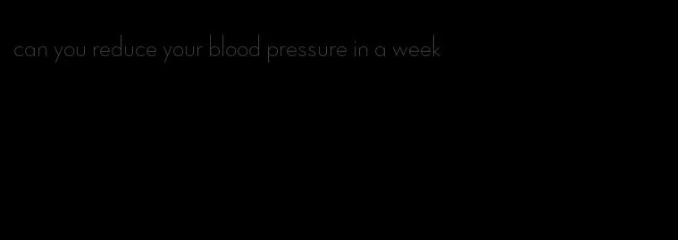 can you reduce your blood pressure in a week