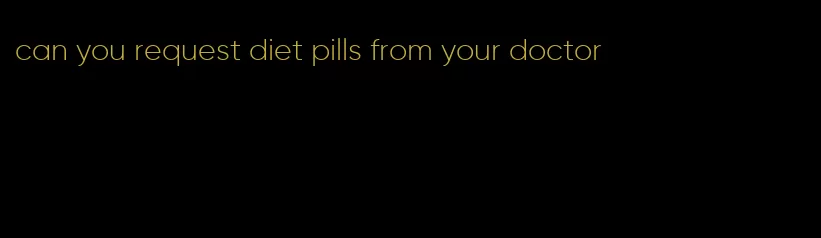 can you request diet pills from your doctor