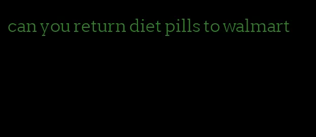 can you return diet pills to walmart