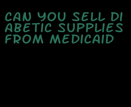 can you sell diabetic supplies from medicaid