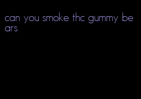 can you smoke thc gummy bears