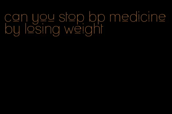 can you stop bp medicine by losing weight