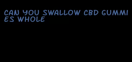 can you swallow cbd gummies whole