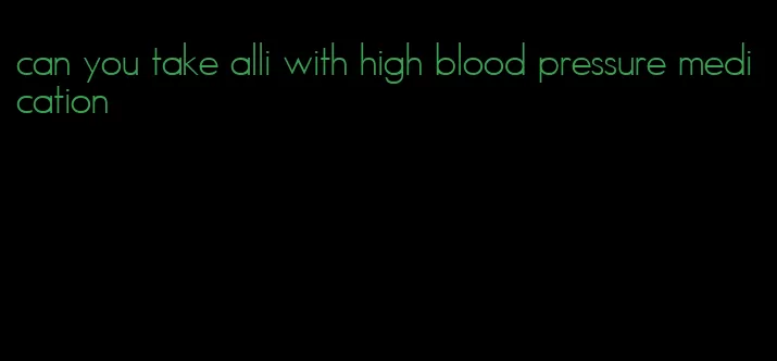 can you take alli with high blood pressure medication