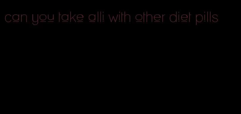 can you take alli with other diet pills