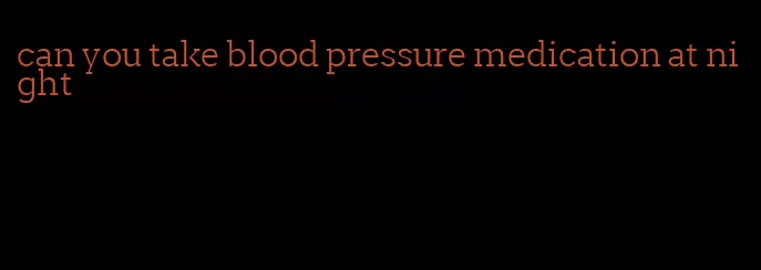 can you take blood pressure medication at night