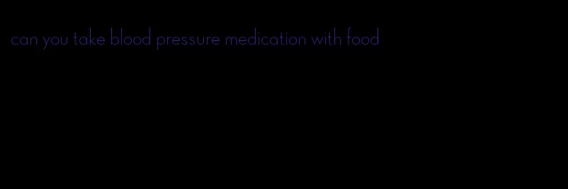 can you take blood pressure medication with food