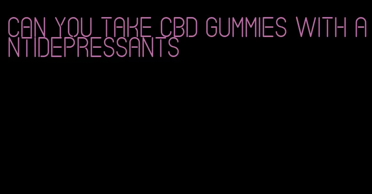 can you take cbd gummies with antidepressants