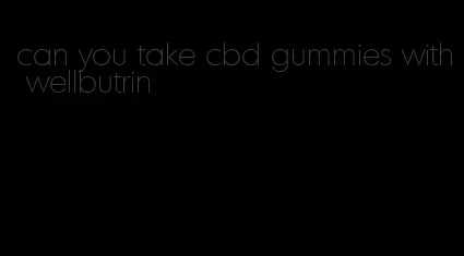 can you take cbd gummies with wellbutrin