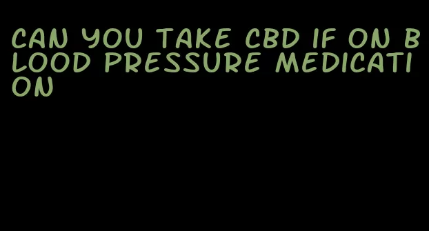 can you take cbd if on blood pressure medication