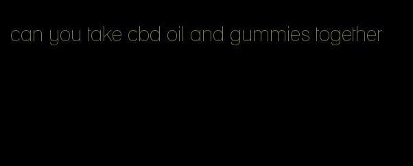 can you take cbd oil and gummies together