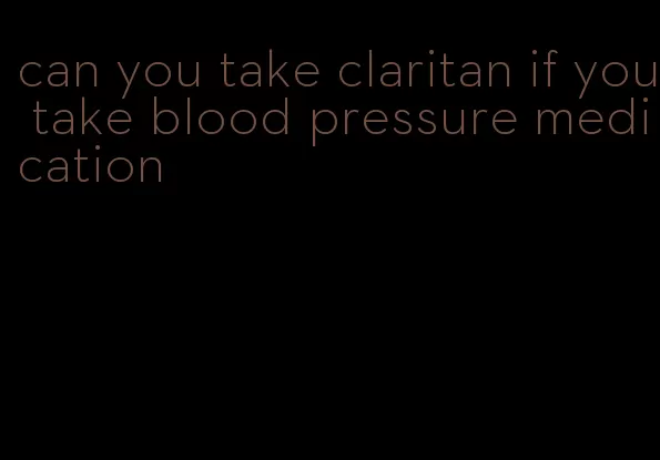 can you take claritan if you take blood pressure medication