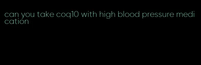 can you take coq10 with high blood pressure medication