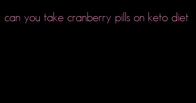 can you take cranberry pills on keto diet