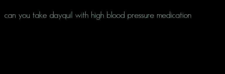 can you take dayquil with high blood pressure medication