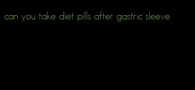 can you take diet pills after gastric sleeve