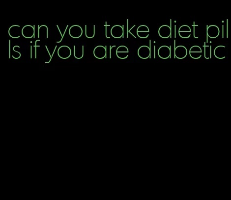 can you take diet pills if you are diabetic