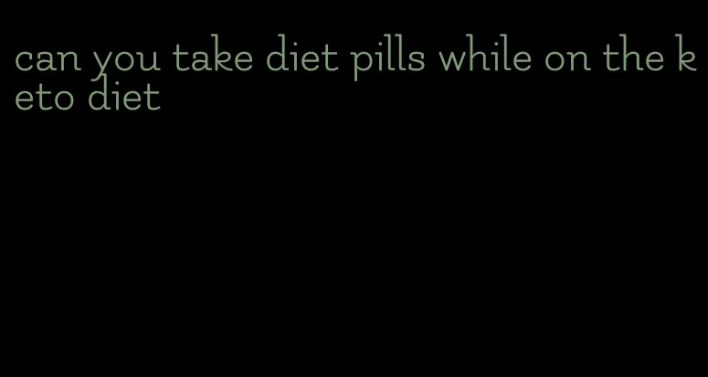 can you take diet pills while on the keto diet