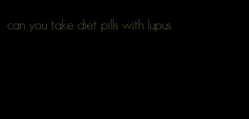 can you take diet pills with lupus