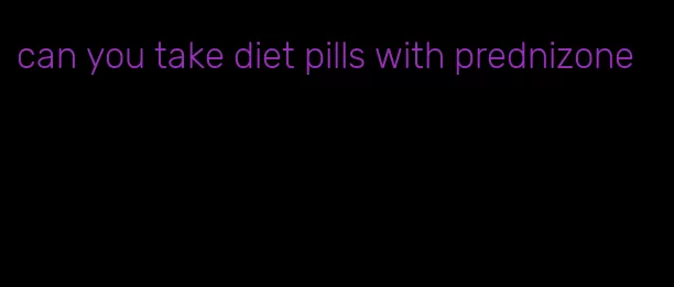 can you take diet pills with prednizone