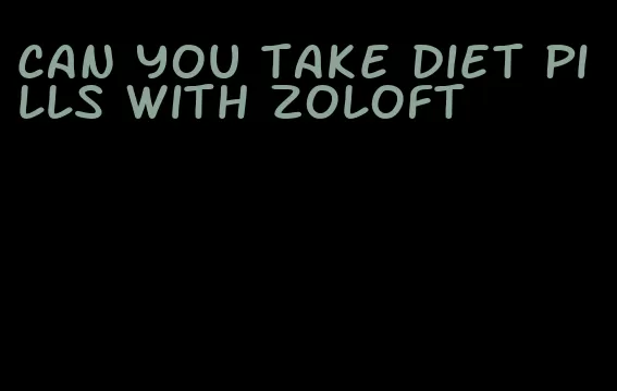 can you take diet pills with zoloft