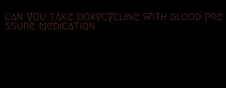 can you take doxycycline with blood pressure medication