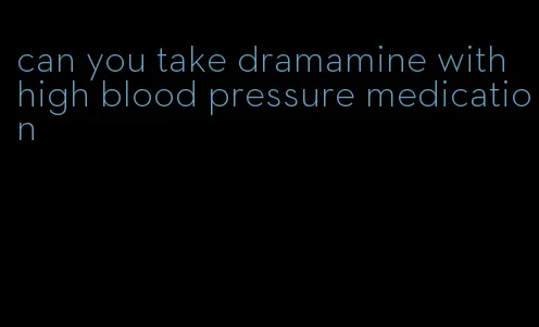 can you take dramamine with high blood pressure medication