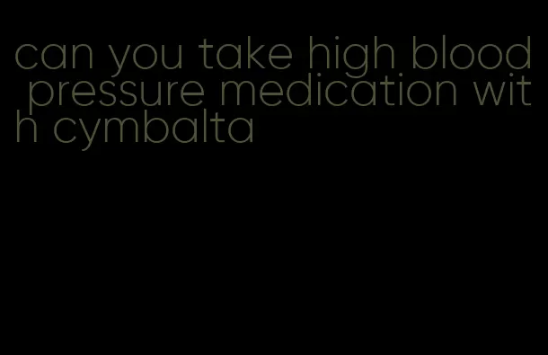 can you take high blood pressure medication with cymbalta