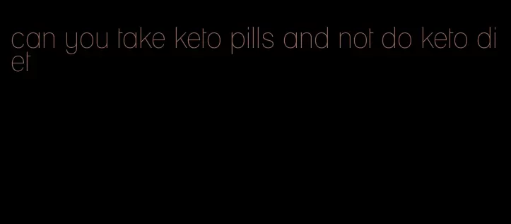 can you take keto pills and not do keto diet