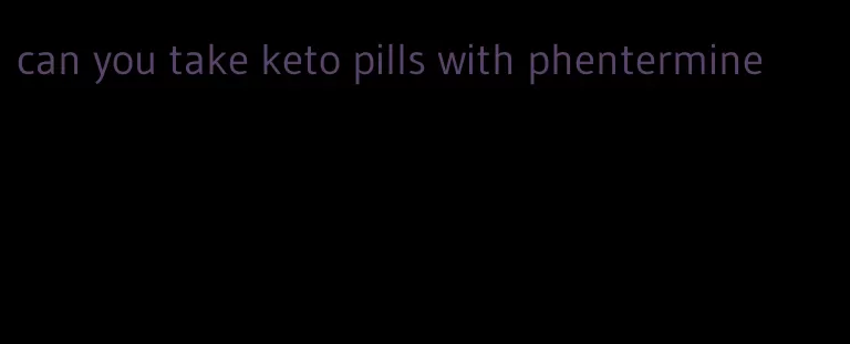 can you take keto pills with phentermine