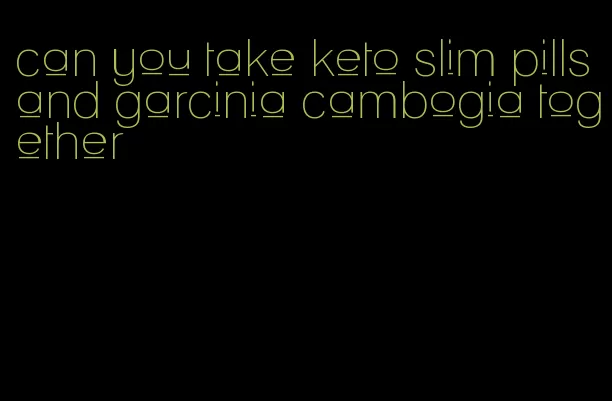 can you take keto slim pills and garcinia cambogia together